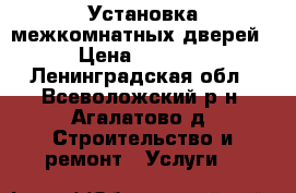 Установка межкомнатных дверей › Цена ­ 1 500 - Ленинградская обл., Всеволожский р-н, Агалатово д. Строительство и ремонт » Услуги   